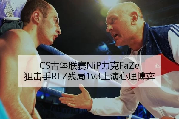 CS古堡联赛NiP力克FaZe 狙击手REZ残局1v3上演心理博弈